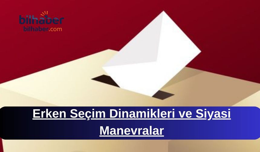 Erken Seçim Dinamikleri ve Siyasi Manevralar