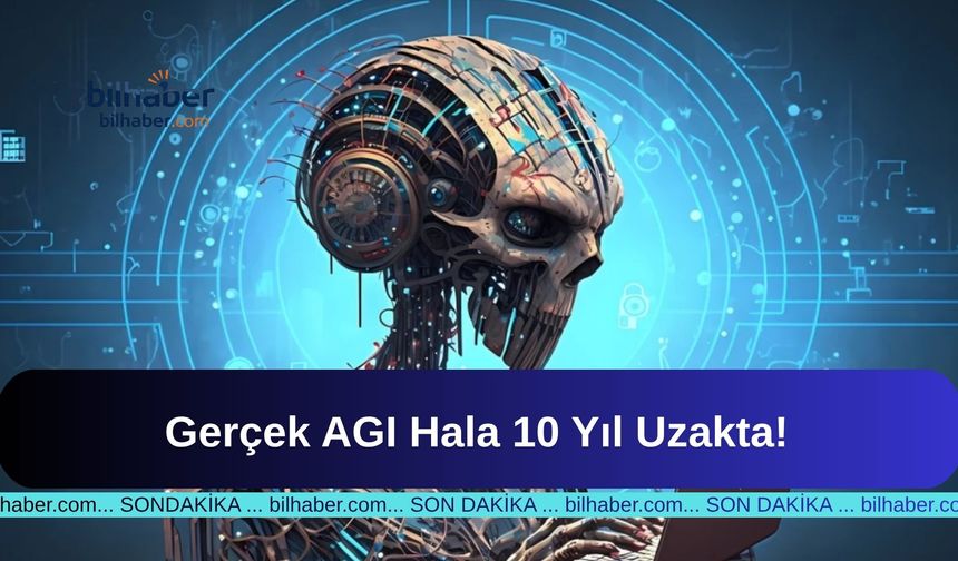 Gerçek AGI Hala 10 Yıl Uzakta!