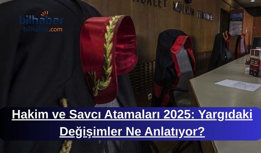 Hakim ve Savcı Atamaları 2025: Yargıdaki Değişimler Ne Anlatıyor?