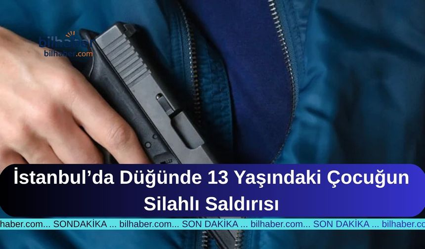 İstanbul’da Düğünde 13 Yaşındaki Çocuğun Silahlı Saldırısı