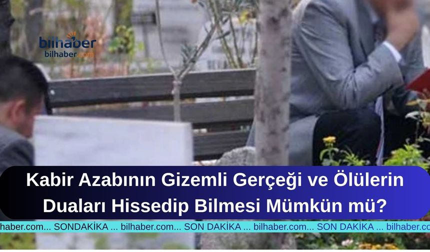 Kabir Azabının Gizemli Gerçeği ve Ölülerin Duaları Hissedip Bilmesi Mümkün mü?