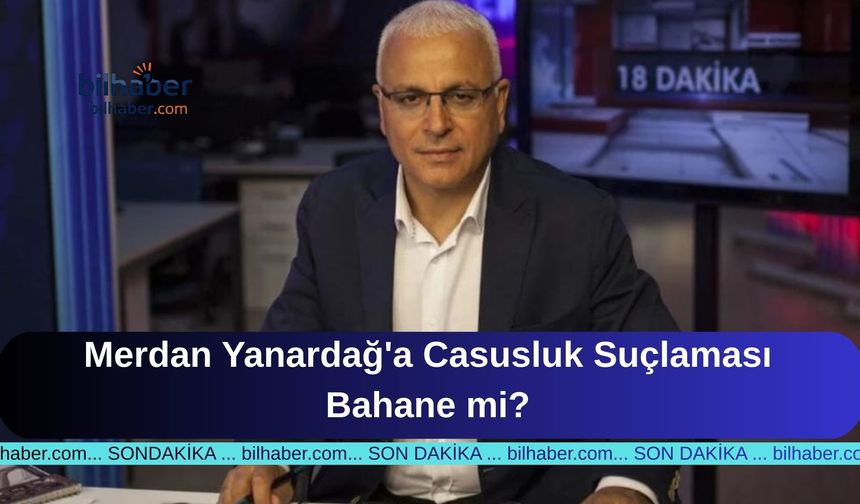 Merdan Yanardağ'a Casusluk Suçlaması Bahane mi?