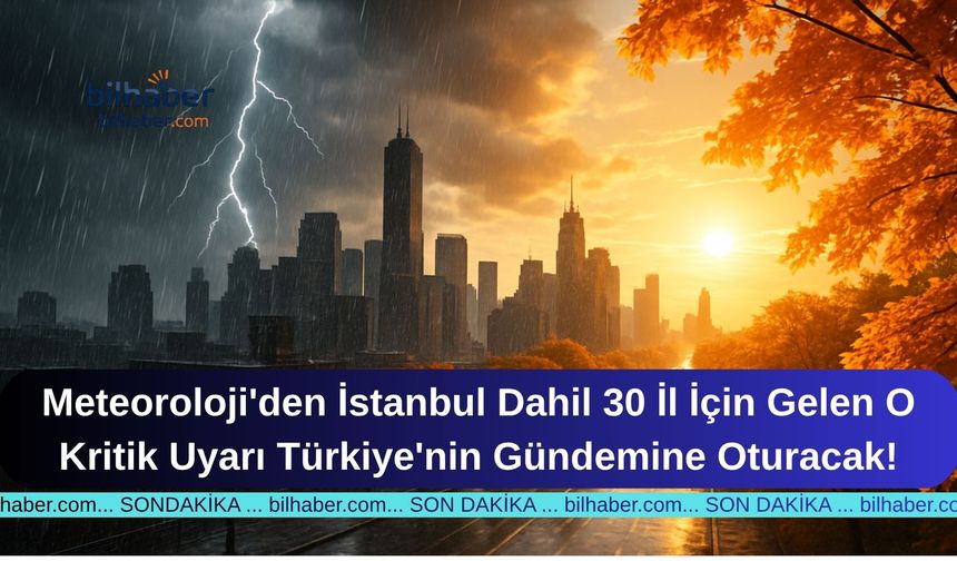 Meteoroloji'den İstanbul Dahil 30 İl İçin Gelen O Kritik Uyarı Türkiye'nin Gündemine Oturacak!