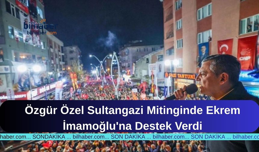 Özgür Özel Sultangazi Mitinginde Ekrem İmamoğlu'na Destek Verdi