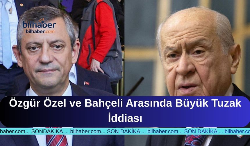 Özgür Özel ve Bahçeli Arasında Büyük Tuzak İddiası