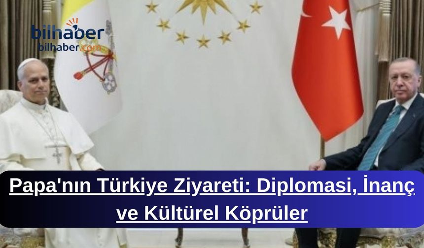 Papa'nın Türkiye Ziyareti: Diplomasi, İnanç ve Kültürel Köprüler