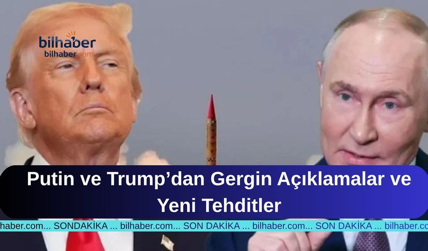 Putin ve Trump’dan Gergin Açıklamalar ve Yeni Tehditler