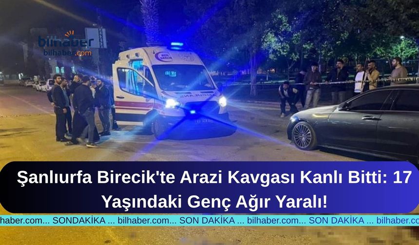 Şanlıurfa Birecik'te Arazi Kavgası Kanlı Bitti: 17 Yaşındaki Genç Ağır Yaralı!