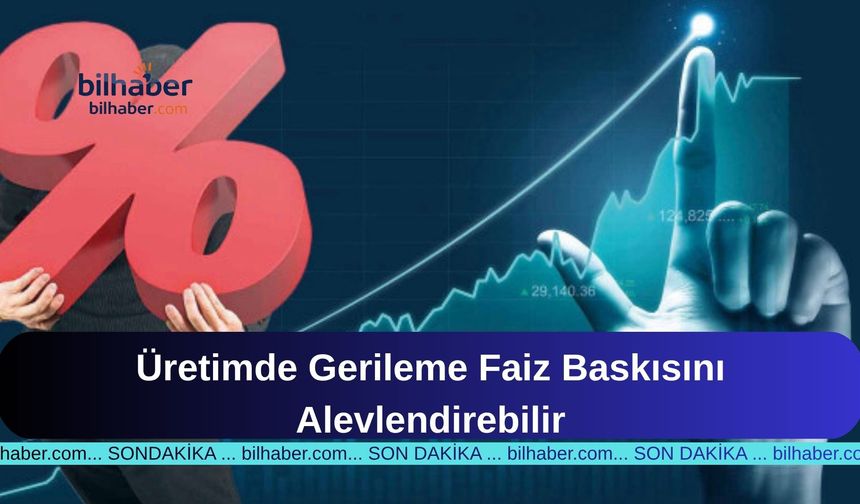 Üretimde Gerileme Faiz Baskısını Alevlendirebilir