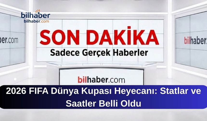 2026 FIFA Dünya Kupası Heyecanı: Statlar ve Saatler Belli Oldu