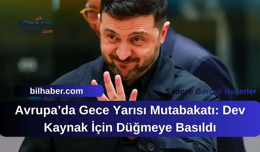 Avrupa’da Gece Yarısı Mutabakatı: Dev Kaynak İçin Düğmeye Basıldı