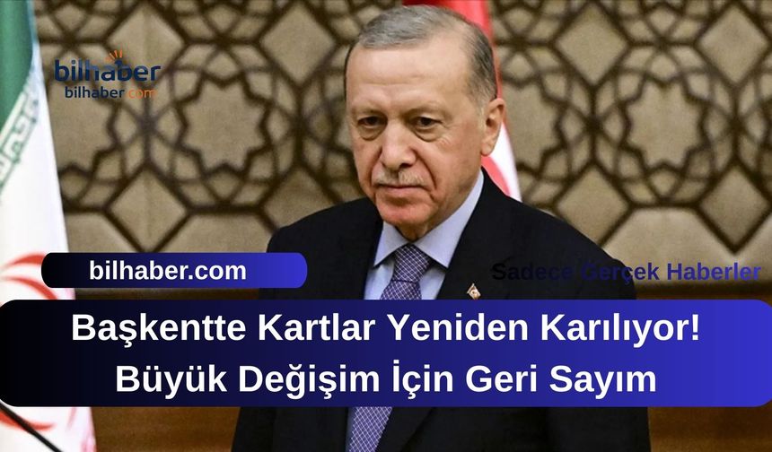 Başkentte Kartlar Yeniden Karılıyor! Büyük Değişim İçin Geri Sayım