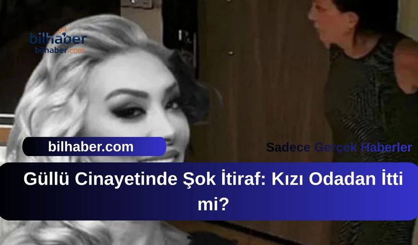 Güllü Cinayetinde Şok İtiraf: Kızı Odadan İtti mi?
