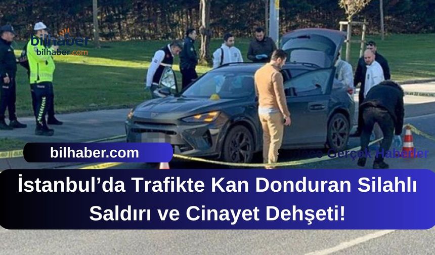 İstanbul’da Trafikte Kan Donduran Silahlı Saldırı ve Cinayet Dehşeti!