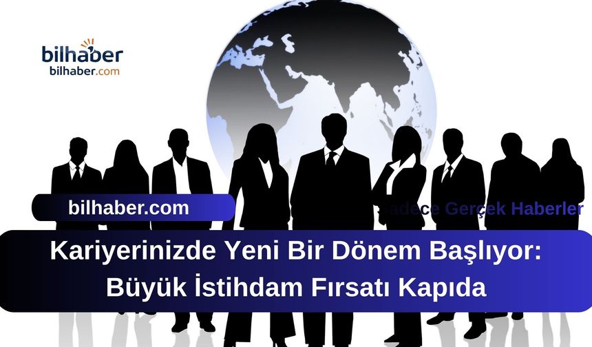 Kariyerinizde Yeni Bir Dönem Başlıyor: Büyük İstihdam Fırsatı Kapıda