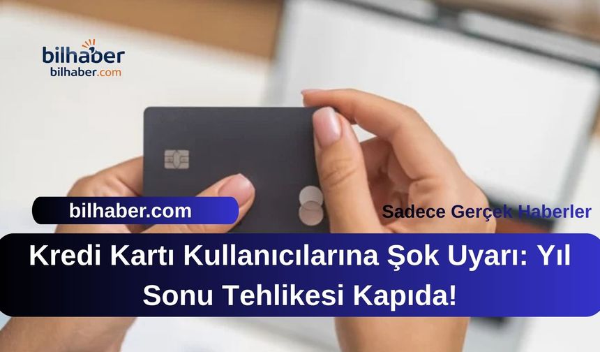 Kredi Kartı Kullanıcılarına Şok Uyarı: Yıl Sonu Tehlikesi Kapıda!