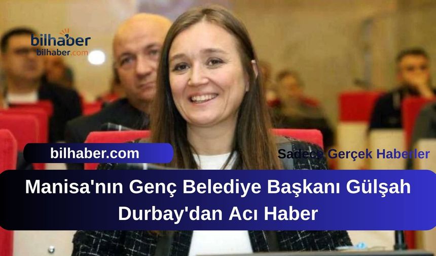 Manisa'nın Genç Belediye Başkanı Gülşah Durbay'dan Acı Haber
