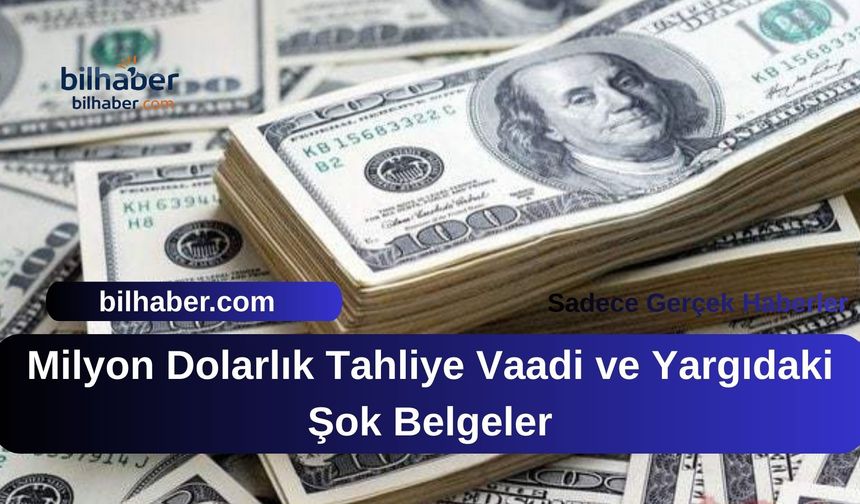 Milyon Dolarlık Tahliye Vaadi ve Yargıdaki Şok Belgeler