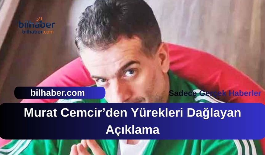 Murat Cemcir’den Yürekleri Dağlayan Açıklama