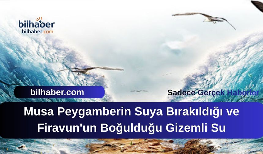 Musa Peygamberin Suya Bırakıldığı ve Firavun'un Boğulduğu Gizemli Su