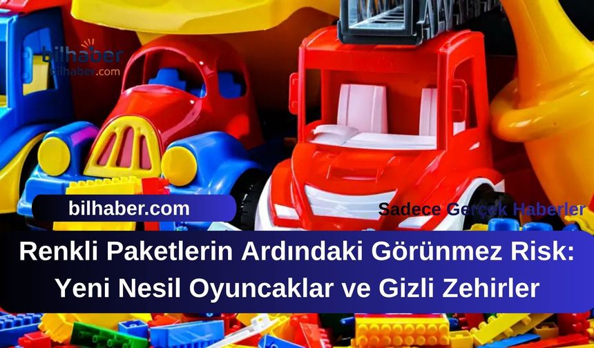 Renkli Paketlerin Ardındaki Görünmez Risk: Yeni Nesil Oyuncaklar ve Gizli Zehirler