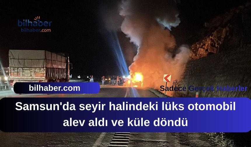 Samsun'da seyir halindeki lüks otomobil alev aldı ve küle döndü