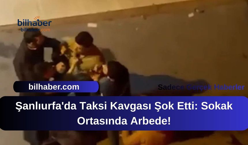 Şanlıurfa'da Taksi Kavgası Şok Etti: Sokak Ortasında Arbede!