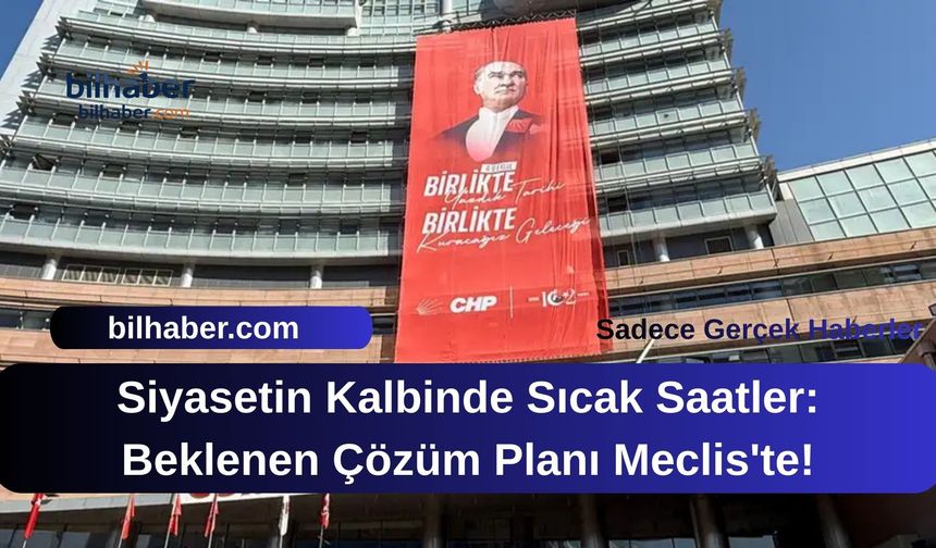 Siyasetin Kalbinde Sıcak Saatler: Beklenen Çözüm Planı Meclis'te!
