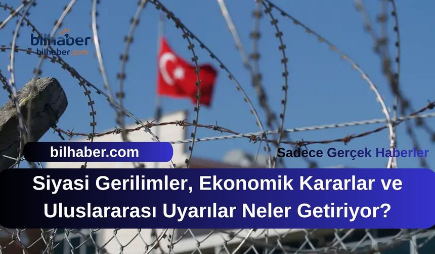 Siyasi Gerilimler, Ekonomik Kararlar ve Uluslararası Uyarılar Neler Getiriyor?