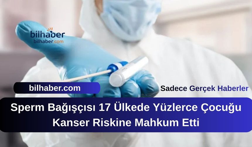 Sperm Bağışçısı 17 Ülkede Yüzlerce Çocuğu Kanser Riskine Mahkum Etti