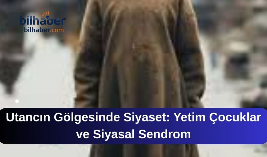 Utancın Gölgesinde Siyaset: Yetim Çocuklar ve Siyasal Sendrom