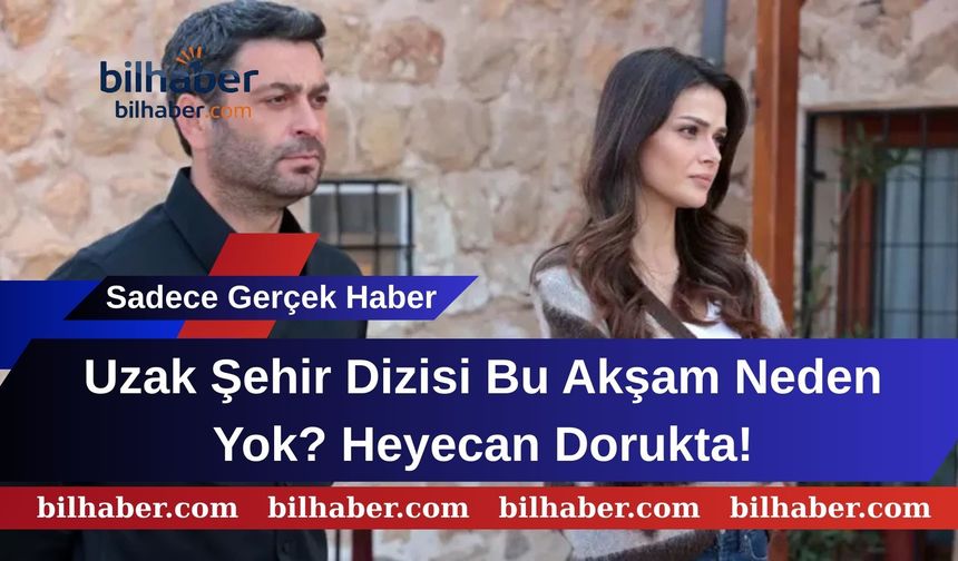 Uzak Şehir Dizisi Bu Akşam Neden Yok? Heyecan Dorukta!