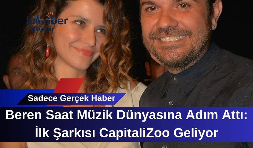 Beren Saat Müzik Dünyasına Adım Attı: İlk Şarkısı CapitaliZoo Geliyor