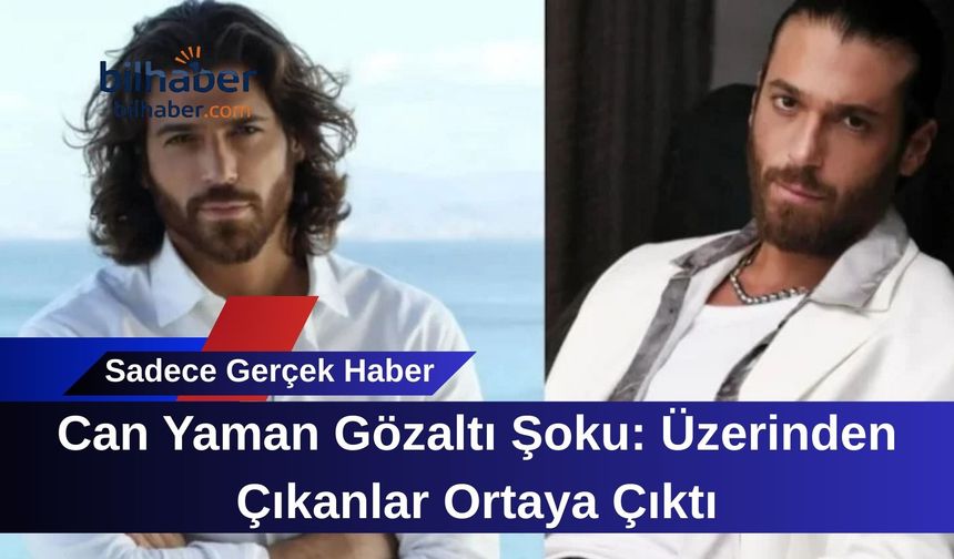Can Yaman Gözaltı Şoku: Üzerinden Çıkanlar Ortaya Çıktı