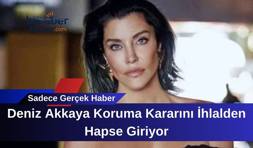 Deniz Akkaya Koruma Kararını İhlalden Hapse Giriyor