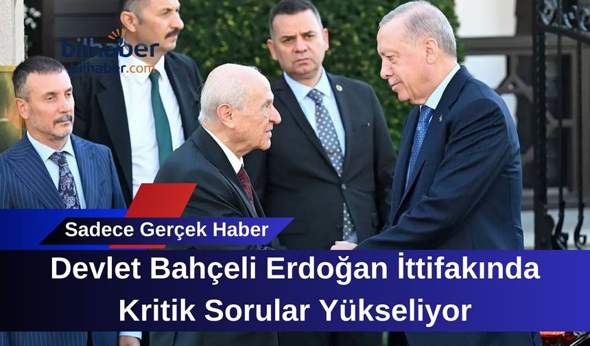 Devlet Bahçeli Erdoğan İttifakında Kritik Sorular Yükseliyor