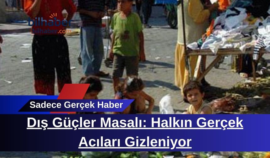 Dış Güçler Masalı: Halkın Gerçek Acıları Gizleniyor