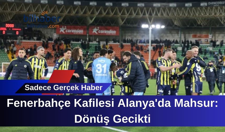 Fenerbahçe Kafilesi Alanya'da Mahsur: Dönüş Gecikti