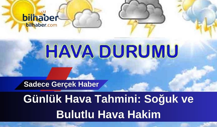 Günlük Hava Tahmini: Soğuk ve Bulutlu Hava Hakim