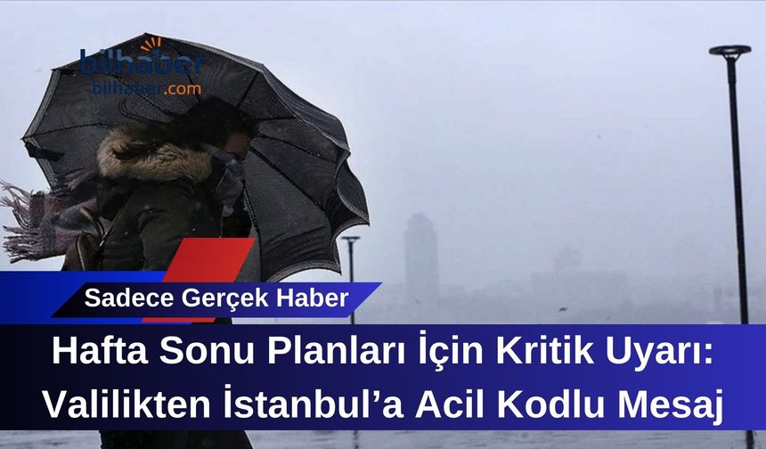 Hafta Sonu Planları İçin Kritik Uyarı: Valilikten İstanbul’a Acil Kodlu Mesaj