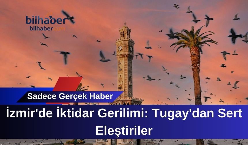İzmir'de İktidar Gerilimi: Tugay'dan Sert Eleştiriler