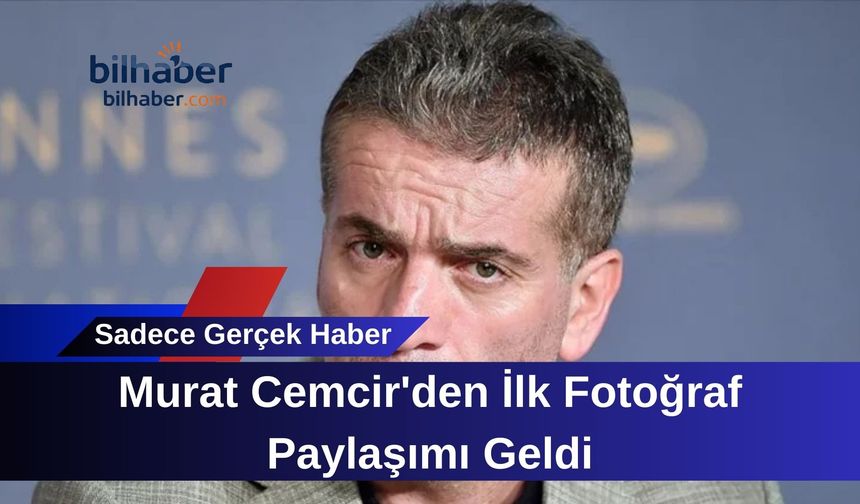 Murat Cemcir'den İlk Fotoğraf Paylaşımı Geldi