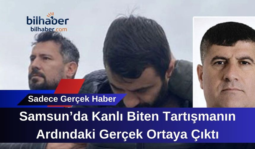 Samsun’da Kanlı Biten Tartışmanın Ardındaki Gerçek Ortaya Çıktı
