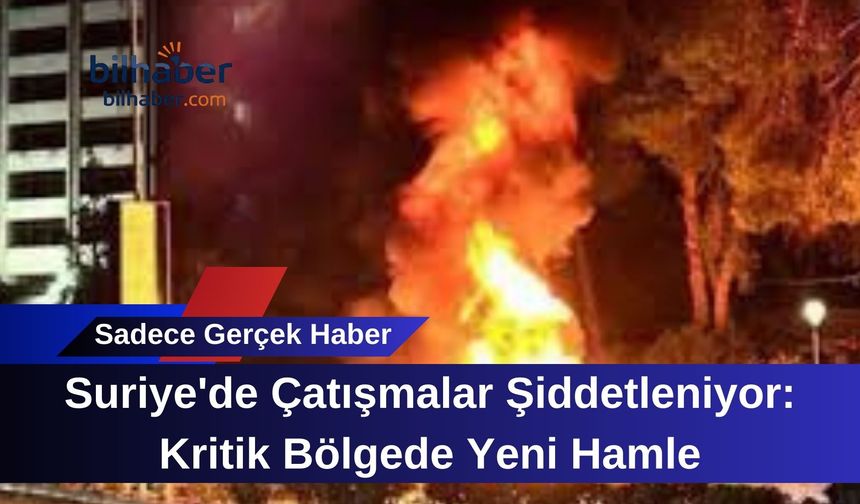 Suriye'de Çatışmalar Şiddetleniyor: Kritik Bölgede Yeni Hamle
