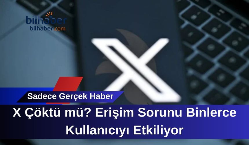 X Çöktü mü? Erişim Sorunu Binlerce Kullanıcıyı Etkiliyor