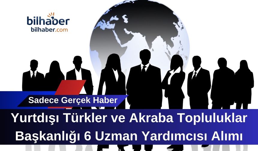 Yurtdışı Türkler ve Akraba Topluluklar Başkanlığı 6 Uzman Yardımcısı Alımı